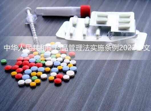 中华人民共和国药品管理法实施条例2022全文