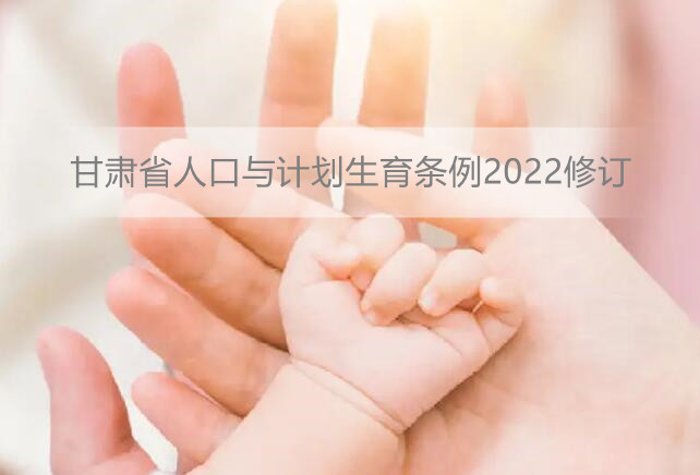 甘肃省人口与计划生育条例2022修订