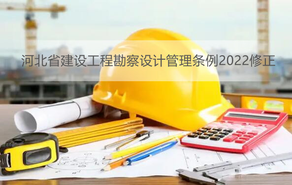 河北省建设工程勘察设计管理条例2022修正