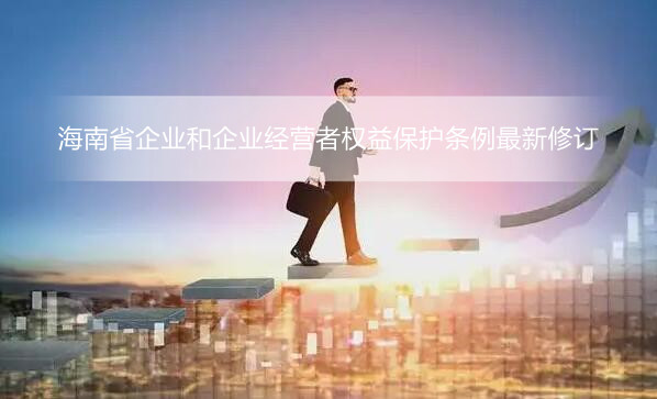 海南省企业和企业经营者权益保护条例最新修订