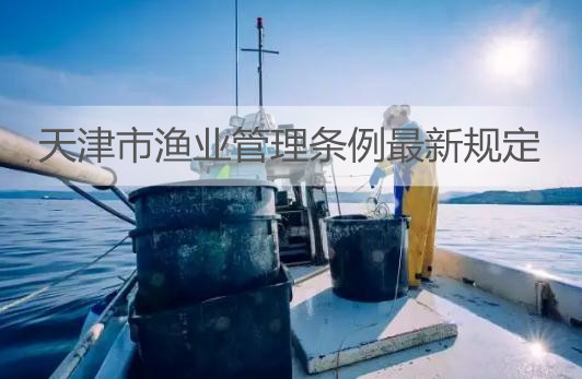天津市渔业管理条例最新规定