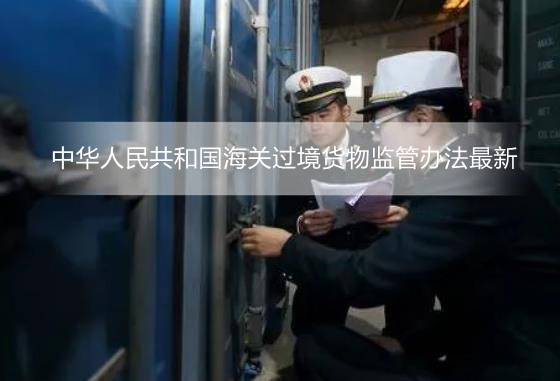中华人民共和国海关过境货物监管办法最新