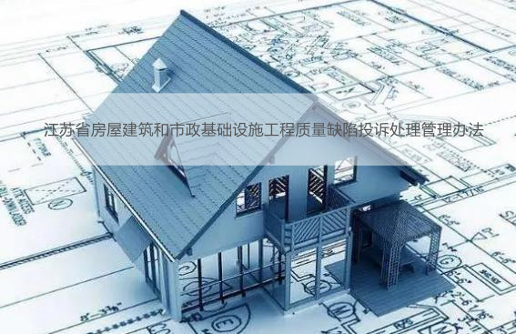 江苏省房屋建筑和市政基础设施工程质量缺陷投诉处理管理办法