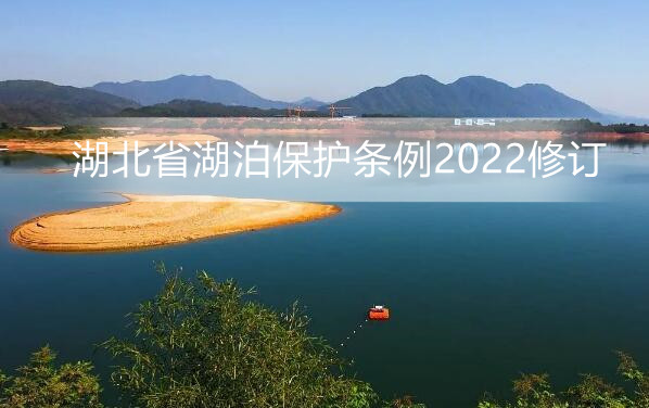 湖北省湖泊保护条例2022修订